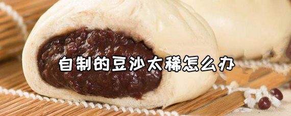 自制的豆沙太稀怎么办 自制的豆沙太散怎么办