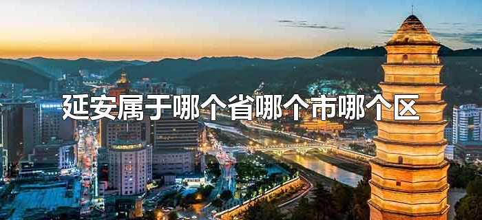 延安属于哪个省哪个市哪个区