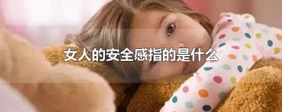 ​什么是女人安全感 女人的安全感是啥意思啊