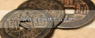 ​怎样去除铜钱上的铜锈? 怎样去除铜钱上的锈