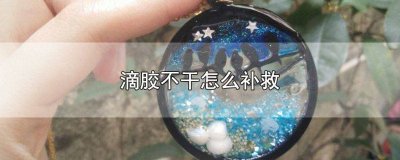 ​滴胶做失败了怎么办 没有滴胶怎么办