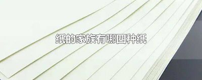​纸的家族中有哪四种纸 纸的家族有哪些纸