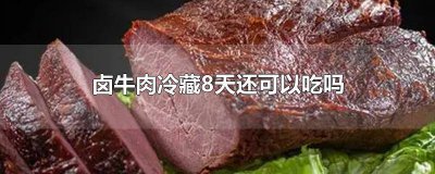 ​卤牛肉放了十天能吃吗 卤牛肉放冰箱冷藏一个星期还能吃吗