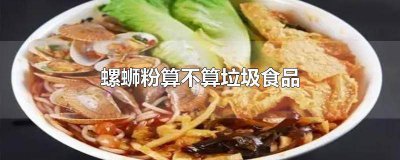 ​螺蛳粉属于清淡食品吗 螺蛳粉是属于垃圾食品吗