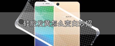 ​白色硅胶怎么去黄 橡胶发黄怎么变白妙招