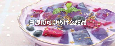 ​白凉粉可以做什么甜品吃的 用白凉粉做好吃的甜点