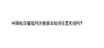 ​中国电信智能网关新版本如何设置无线网