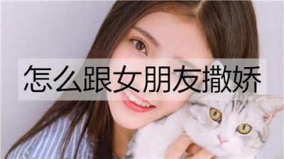 ​怎么跟女朋友撒娇？跟女朋友撒娇的句子