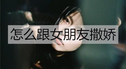 怎么跟女朋友撒娇3