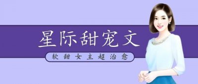 ​「推文」五本星际甜宠文，女主又软又甜，治愈凶狠傲娇的前元帅