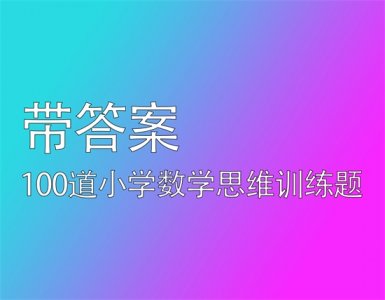​(完整版带答案)100道小学数学思维训练题大全，打印出来跟着练