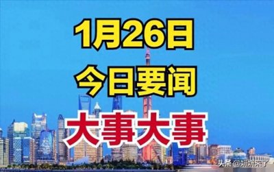 ​1月26日凌晨今日要闻，国内10大好消息来袭，三分钟看完新闻摘要