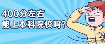 ​400分左右能上本科院校吗？400分左右能上什么样的本科院校？