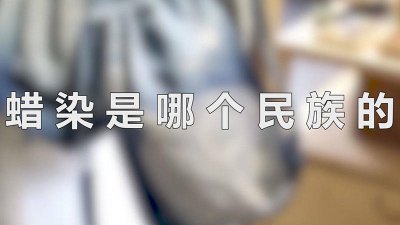 ​蜡染是哪个民族特有 蜡染是哪个民族特有的?