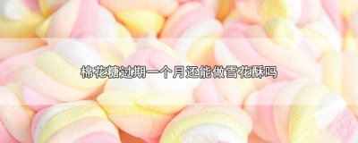 ​棉花糖过期一个月还能做雪花酥吗