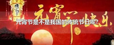 ​元宵节是不是我国的传统节日呢?