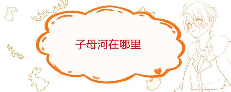 子母河在哪里(子母河在哪里图片)
