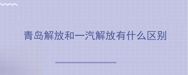 青岛解放和一汽解放有什么区别-