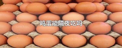 ​隔夜的鸡蛋炒辣椒还能吃吗 辣椒炒鸡蛋可以吃隔夜的吗