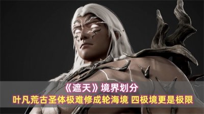​《遮天》境界划分：叶凡荒古圣体极难修成轮海境，四极境更是极限