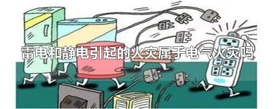​雷电和静电引起的火灾属于电气火灾吗