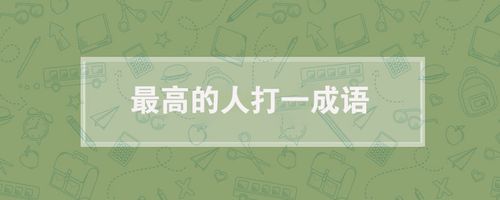 最高的人打一成语（最高的人打一成语是什么）